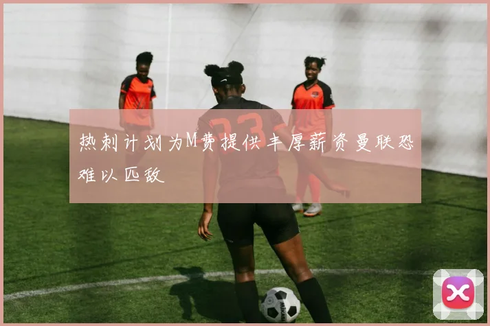 热刺计划为M费提供丰厚薪资曼联恐难以匹敌