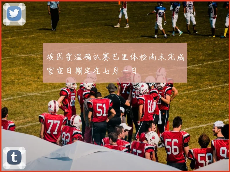埃因霍温确认赛巴里体检尚未完成官宣日期定在七月一日