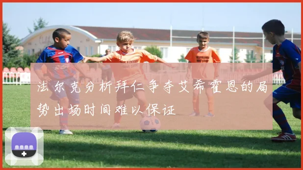 法尔克分析拜仁争夺艾希霍恩的局势出场时间难以保证